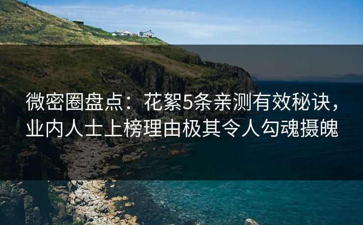 微密圈盘点：花絮5条亲测有效秘诀，业内人士上榜理由极其令人勾魂摄魄