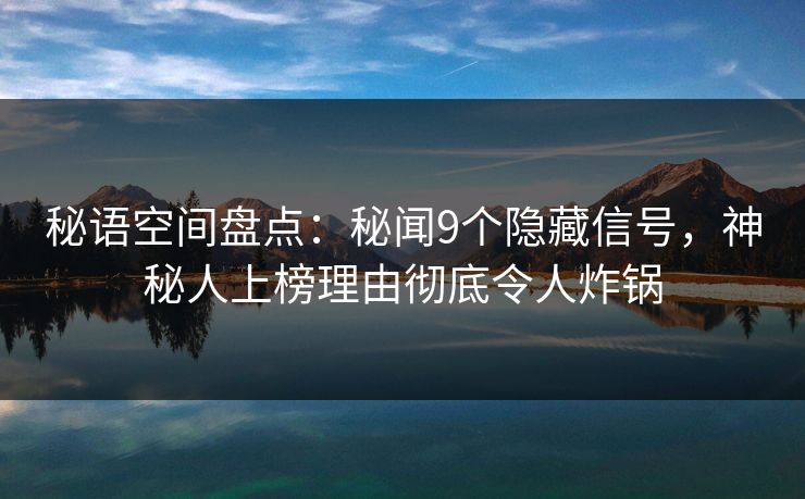秘语空间盘点：秘闻9个隐藏信号，神秘人上榜理由彻底令人炸锅