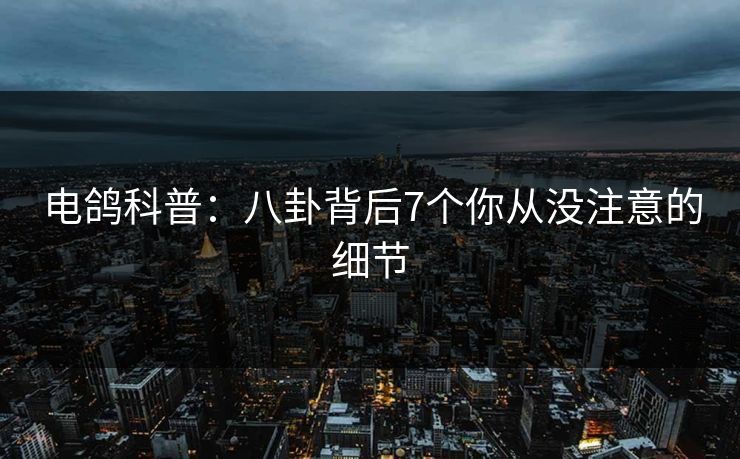 电鸽科普:八卦背后7个你从没注意的细节 电鸽科普:八卦背后7个你从没注意的细节