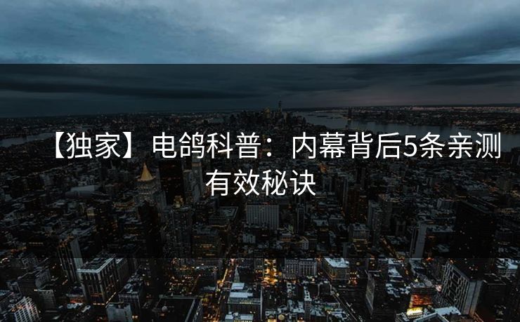 【独家】电鸽科普：内幕背后5条亲测有效秘诀