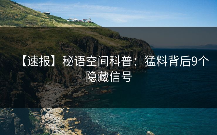 【速报】秘语空间科普：猛料背后9个隐藏信号
