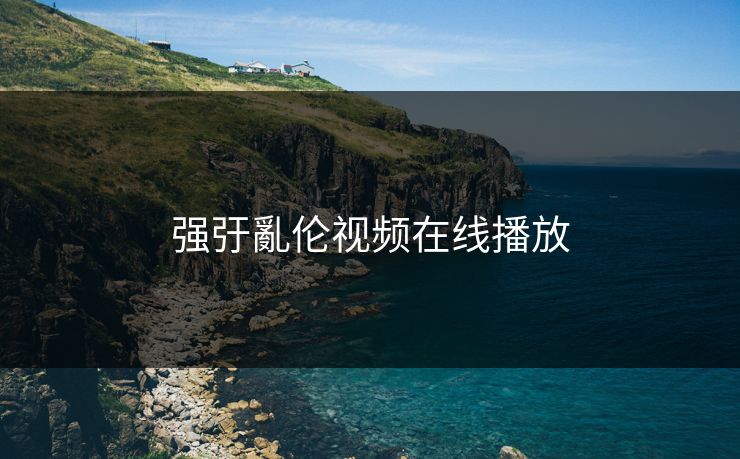 强弙亂伦视频在线播放