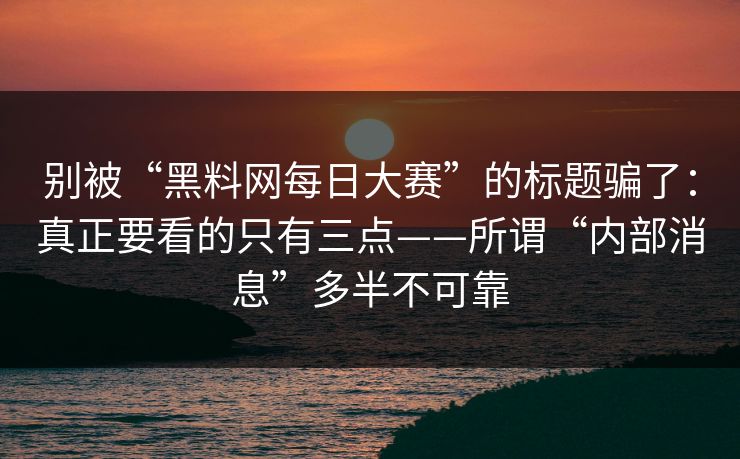 别被“黑料网每日大赛”的标题骗了：真正要看的只有三点——所谓“内部消息”多半不可靠